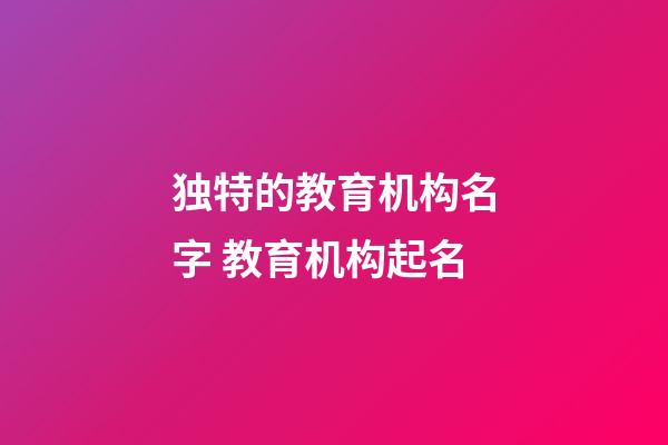独特的教育机构名字 教育机构起名